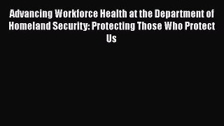 Download Advancing Workforce Health at the Department of Homeland Security: Protecting Those