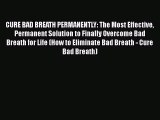 Download CURE BAD BREATH PERMANENTLY: The Most Effective Permanent Solution to Finally Overcome