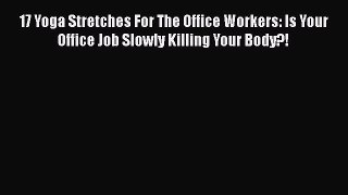 Read 17 Yoga Stretches For The Office Workers: Is Your Office Job Slowly Killing Your Body?!