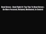 Read Beat Stress - Dont Fight it!: Top Tips To Beat Stress - Be More Focused Relaxed Motivated