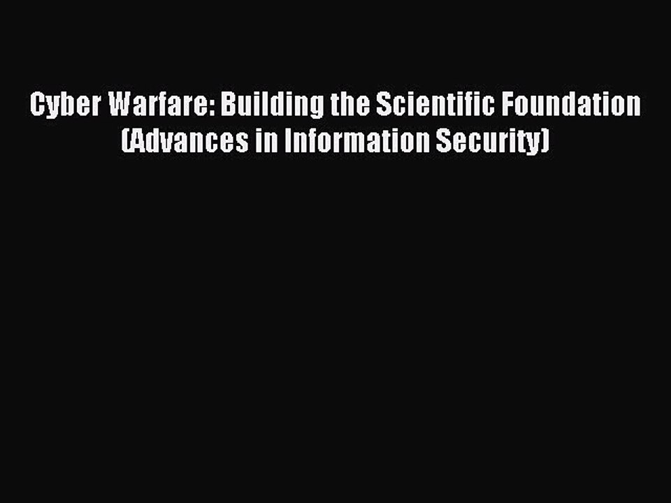 Read Cyber Warfare: Building the Scientific Foundation (Advances in Information Security) Ebook