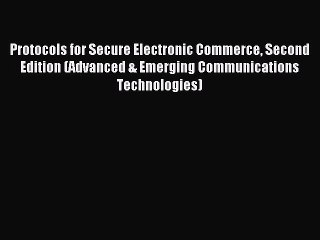 Read Protocols for Secure Electronic Commerce Second Edition (Advanced & Emerging Communications