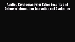 Download Applied Cryptography for Cyber Security and Defense: Information Encryption and Cyphering