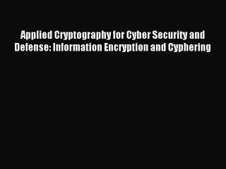 Download Applied Cryptography for Cyber Security and Defense: Information Encryption and Cyphering