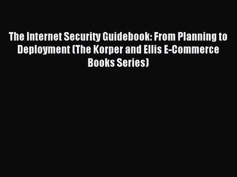 Download The Internet Security Guidebook: From Planning to Deployment (The Korper and Ellis
