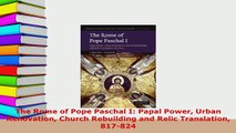 Download  The Rome of Pope Paschal I Papal Power Urban Renovation Church Rebuilding and Relic PDF Book Free