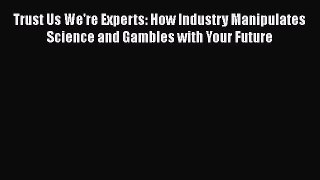 [Read book] Trust Us We're Experts: How Industry Manipulates Science and Gambles with Your