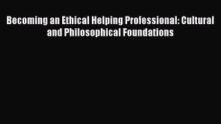 [Read book] Becoming an Ethical Helping Professional: Cultural and Philosophical Foundations