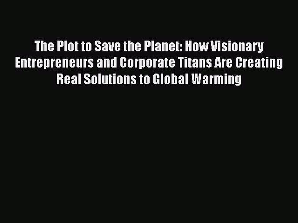 [Read book] The Plot to Save the Planet: How Visionary Entrepreneurs and Corporate Titans Are