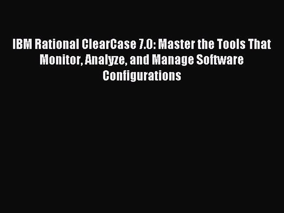 Read IBM Rational ClearCase 7.0: Master the Tools That Monitor Analyze and Manage Software