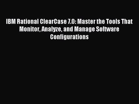 Read IBM Rational ClearCase 7.0: Master the Tools That Monitor Analyze and Manage Software