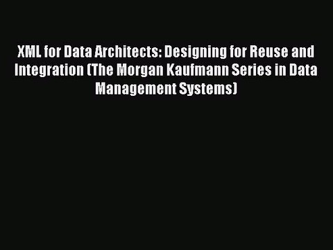 Read XML for Data Architects: Designing for Reuse and Integration (The Morgan Kaufmann Series