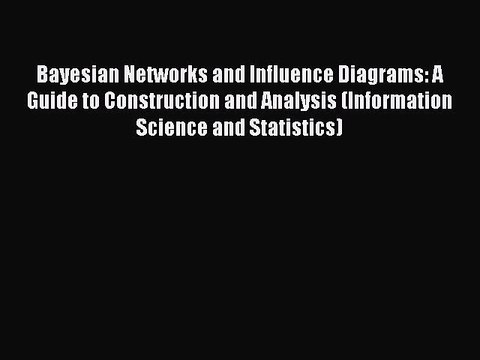 Read Bayesian Networks and Influence Diagrams: A Guide to Construction and Analysis (Information