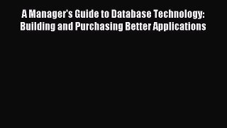 Read A Manager's Guide to Database Technology: Building and Purchasing Better Applications