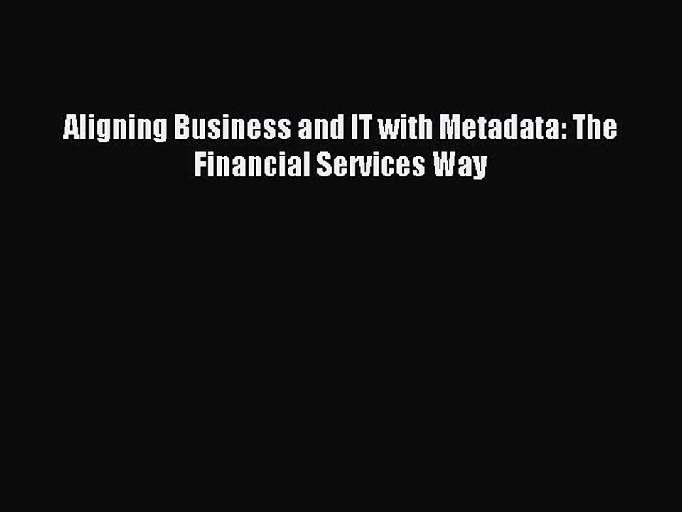 Read Aligning Business and IT with Metadata: The Financial Services Way Ebook Free