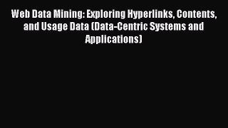 Read Web Data Mining: Exploring Hyperlinks Contents and Usage Data (Data-Centric Systems and