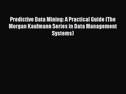 Read Predictive Data Mining: A Practical Guide (The Morgan Kaufmann Series in Data Management
