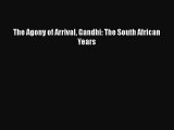 PDF The Agony of Arrival Gandhi: The South African Years Free Books