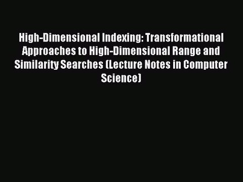 Read High-Dimensional Indexing: Transformational Approaches to High-Dimensional Range and Similarity