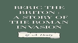 Read Beric the Briton   a Story of the Roman Invasion Ebook pdf download