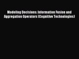 Download Modeling Decisions: Information Fusion and Aggregation Operators (Cognitive Technologies)