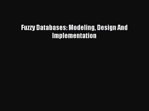 Read Fuzzy Databases: Modeling Design And Implementation Ebook Free