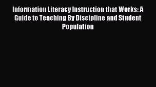 Read Information Literacy Instruction that Works: A Guide to Teaching By Discipline and Student