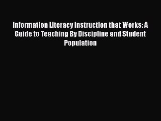 Read Information Literacy Instruction that Works: A Guide to Teaching By Discipline and Student