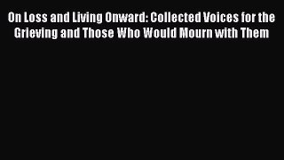 Read On Loss and Living Onward: Collected Voices for the Grieving and Those Who Would Mourn