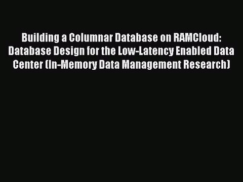 Read Building a Columnar Database on RAMCloud: Database Design for the Low-Latency Enabled
