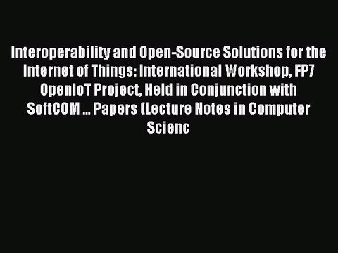Read Interoperability and Open-Source Solutions for the Internet of Things: International Workshop