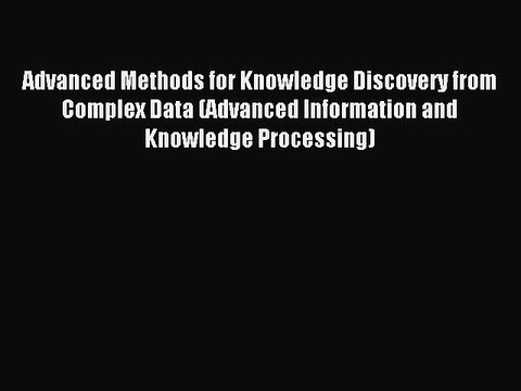 Read Advanced Methods for Knowledge Discovery from Complex Data (Advanced Information and Knowledge