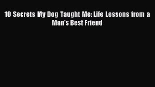 Read 10 Secrets My Dog Taught Me: Life Lessons from a Man's Best Friend Ebook Free