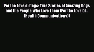 Read For the Love of Dogs: True Stories of Amazing Dogs and the People Who Love Them (For the