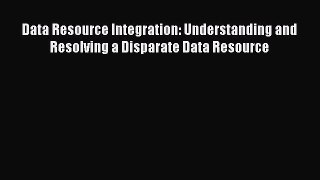 Read Data Resource Integration: Understanding and Resolving a Disparate Data Resource Ebook