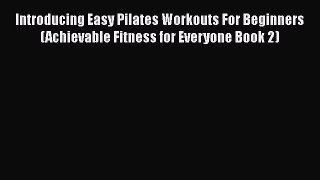 Read Introducing Easy Pilates Workouts For Beginners (Achievable Fitness for Everyone Book
