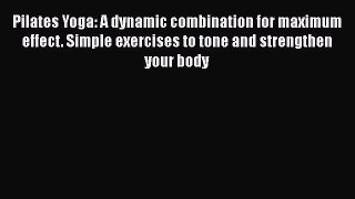 Download Pilates Yoga: A dynamic combination for maximum effect. Simple exercises to tone and