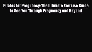 Read Pilates for Pregnancy: The Ultimate Exercise Guide to See You Through Pregnancy and Beyond