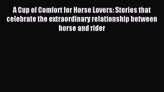 Read A Cup of Comfort for Horse Lovers: Stories that celebrate the extraordinary relationship