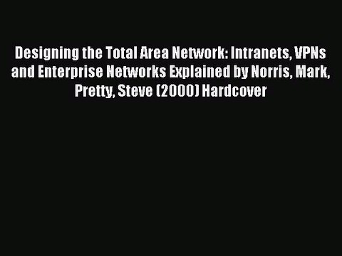 Read Designing the Total Area Network: Intranets VPNs and Enterprise Networks Explained by