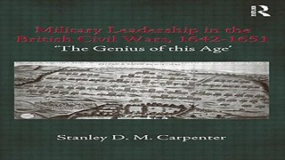 Read Military Leadership in the British Civil Wars  1642 1651   The Genius of this Age   Cass