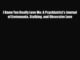 Download Video: Read ‪I Know You Really Love Me: A Psychiatrist's Journal of Erotomania Stalking and Obsessive