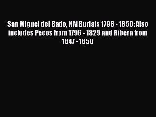 [PDF] San Miguel del Bado NM Burials 1798 - 1850: Also includes Pecos from 1796 - 1829 and