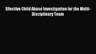 Read Effective Child Abuse Investigation for the Multi-Disciplinary Team Ebook Free
