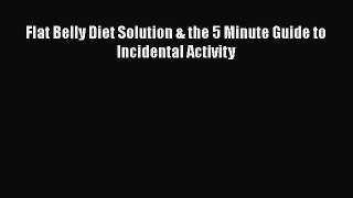 Read Flat Belly Diet Solution & the 5 Minute Guide to Incidental Activity Ebook Free