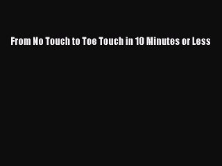 Read From No Touch to Toe Touch in 10 Minutes or Less Ebook Free