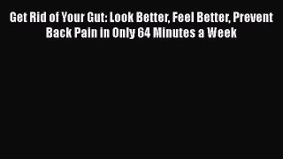 Read Get Rid of Your Gut: Look Better Feel Better Prevent Back Pain in Only 64 Minutes a Week