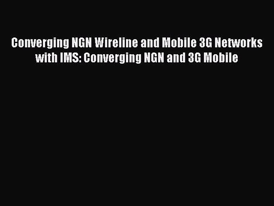 Download Converging NGN Wireline and Mobile 3G Networks with IMS: Converging NGN and 3G Mobile