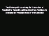 Read ‪The History of Psychiatry: An Evaluation of Psychiatric Thought and Practice from Prehistoric‬