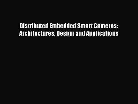 Read Distributed Embedded Smart Cameras: Architectures Design and Applications Ebook Free